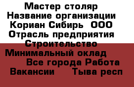 Мастер-столяр › Название организации ­ Кориан-Сибирь, ООО › Отрасль предприятия ­ Строительство › Минимальный оклад ­ 50 000 - Все города Работа » Вакансии   . Тыва респ.